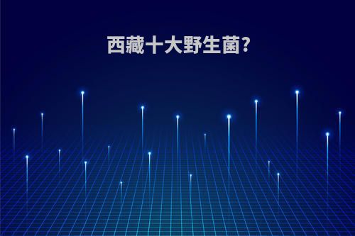 西藏十大野生菌?