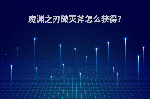 魔渊之刃破灭斧怎么获得?