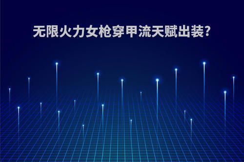无限火力女枪穿甲流天赋出装?