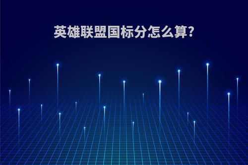 英雄联盟国标分怎么算?