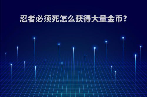 忍者必须死怎么获得大量金币?