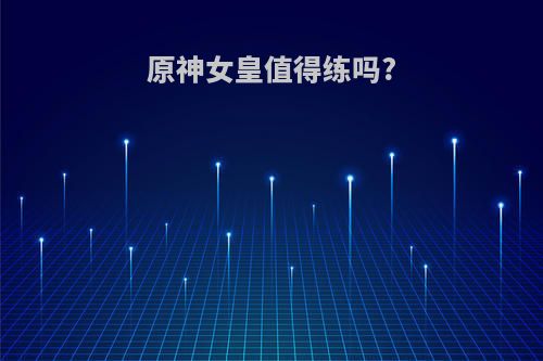 原神女皇值得练吗?