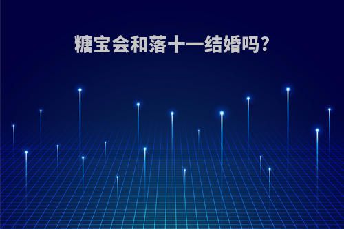 糖宝会和落十一结婚吗?