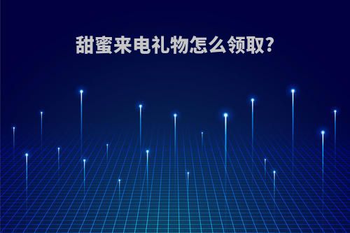 甜蜜来电礼物怎么领取?