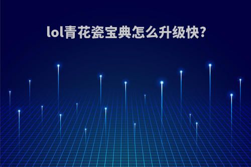 lol青花瓷宝典怎么升级快?