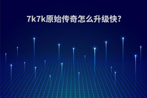 7k7k原始传奇怎么升级快?