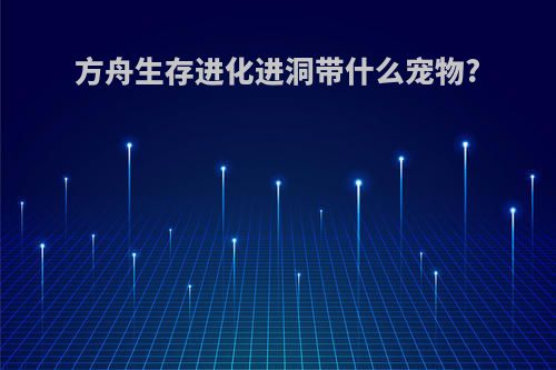 方舟生存进化进洞带什么宠物?