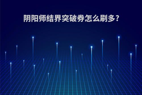 阴阳师结界突破券怎么刷多?