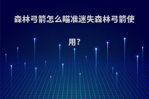 森林弓箭怎么瞄准迷失森林弓箭使用?