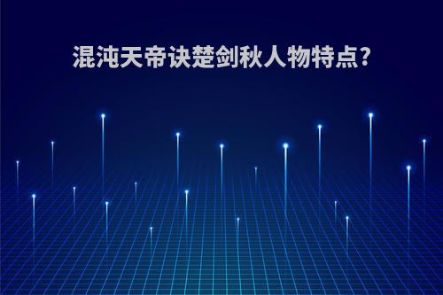 混沌天帝诀楚剑秋人物特点?