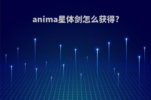 anima星体剑怎么获得?