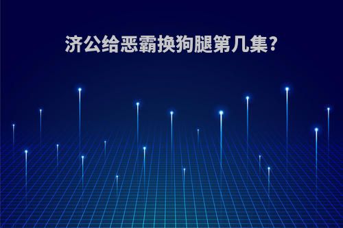 济公给恶霸换狗腿第几集?