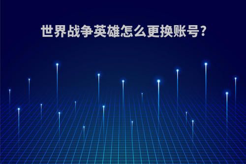 世界战争英雄怎么更换账号?