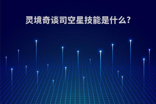 灵境奇谈司空星技能是什么?
