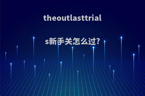 theoutlasttrials新手关怎么过?