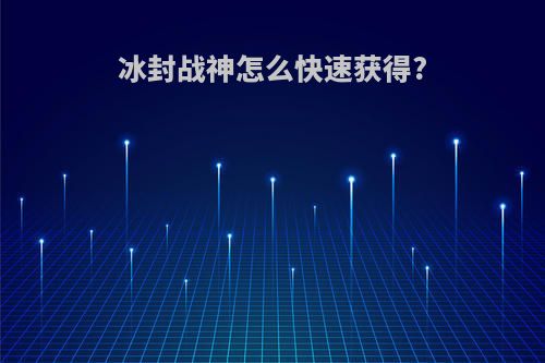 冰封战神怎么快速获得?