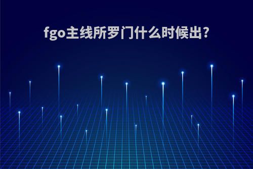 fgo主线所罗门什么时候出?