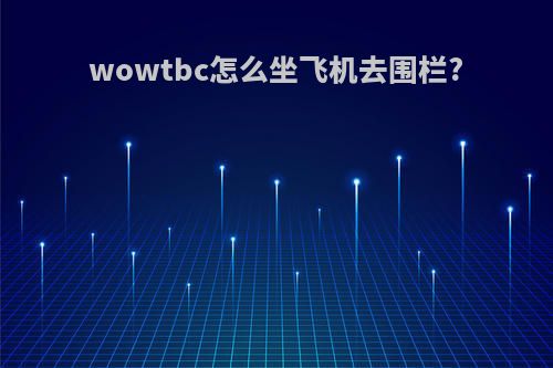 wowtbc怎么坐飞机去围栏?