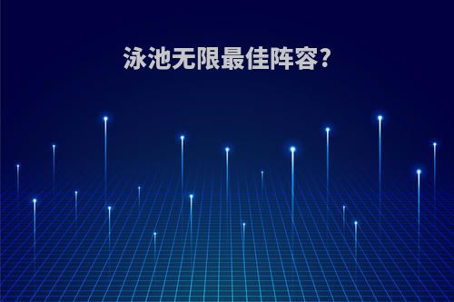 泳池无限最佳阵容?