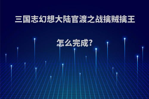 三国志幻想大陆官渡之战擒贼擒王怎么完成?
