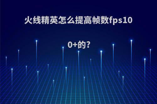 火线精英怎么提高帧数fps100+的?