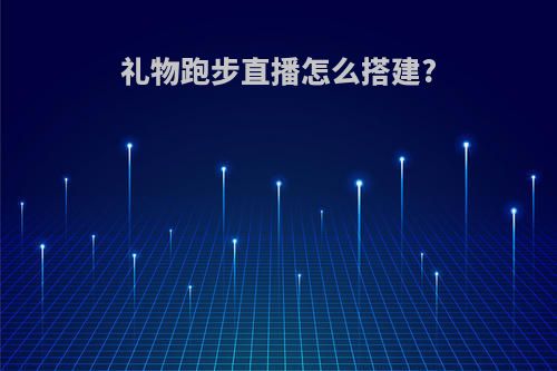 礼物跑步直播怎么搭建?