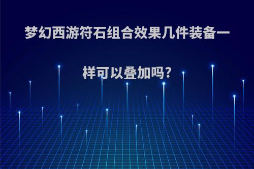梦幻西游符石组合效果几件装备一样可以叠加吗?