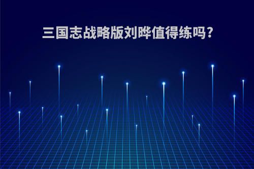 三国志战略版刘晔值得练吗?