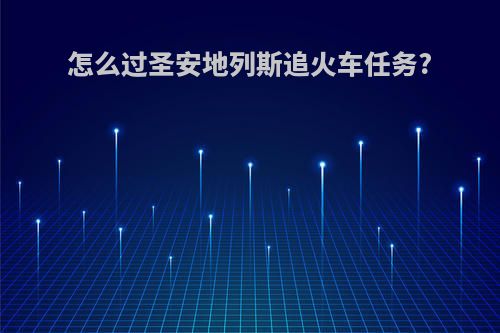 怎么过圣安地列斯追火车任务?