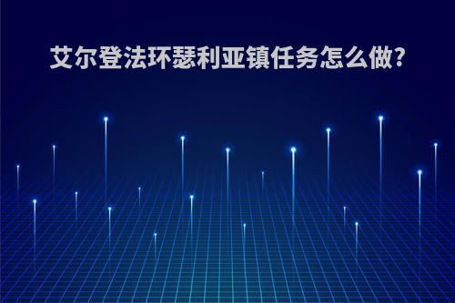 艾尔登法环瑟利亚镇任务怎么做?
