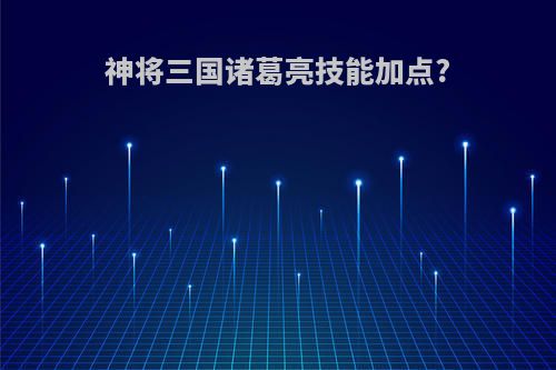 神将三国诸葛亮技能加点?