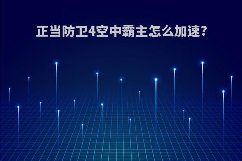 正当防卫4空中霸主怎么加速?