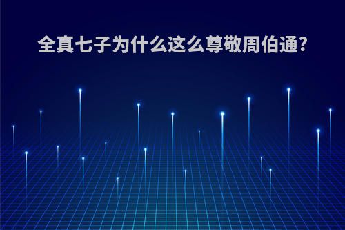 全真七子为什么这么尊敬周伯通?