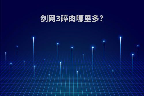剑网3碎肉哪里多?