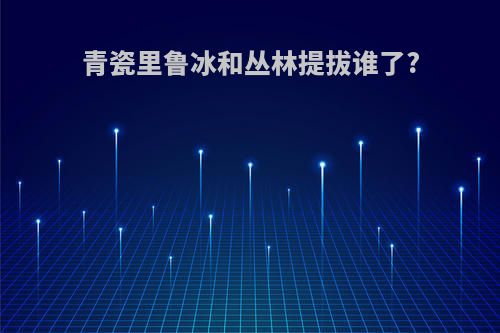 青瓷里鲁冰和丛林提拔谁了?