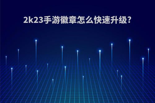 2k23手游徽章怎么快速升级?