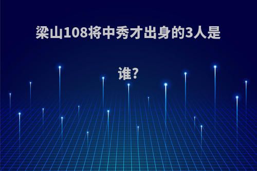 梁山108将中秀才出身的3人是谁?