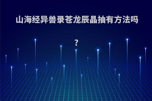 山海经异兽录苍龙辰晶抽有方法吗?