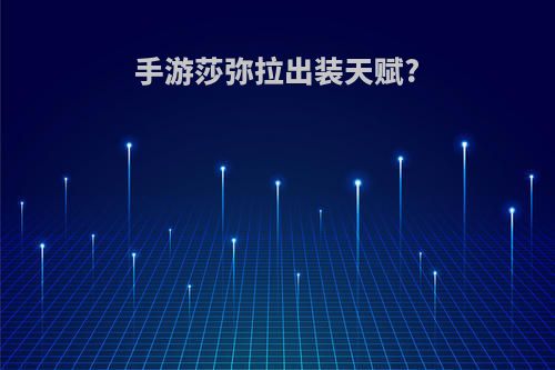 手游莎弥拉出装天赋?