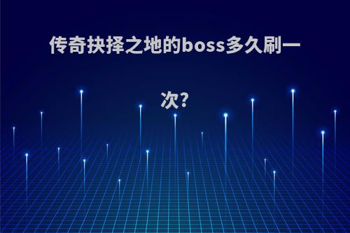 传奇抉择之地的boss多久刷一次?