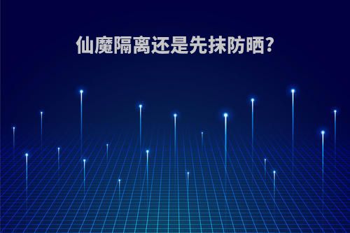 仙魔隔离还是先抹防晒?