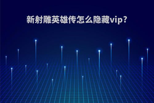 新射雕英雄传怎么隐藏vip?