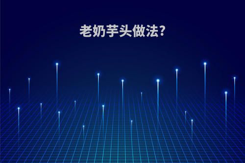 老奶芋头做法?