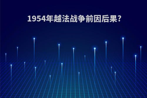1954年越法战争前因后果?