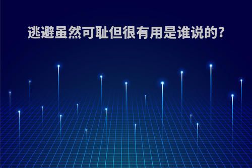 逃避虽然可耻但很有用是谁说的?