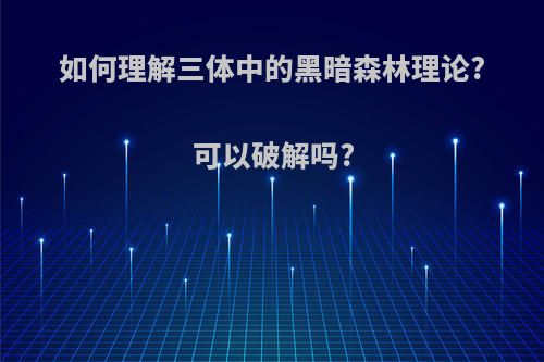 如何理解三体中的黑暗森林理论?可以破解吗?