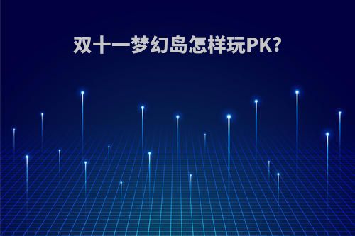 双十一梦幻岛怎样玩PK?