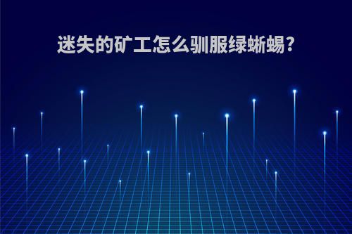 迷失的矿工怎么驯服绿蜥蜴?