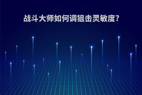 战斗大师如何调狙击灵敏度?