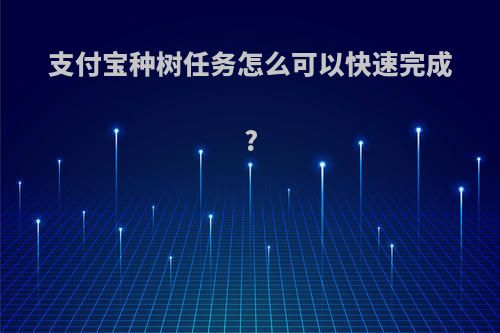 支付宝种树任务怎么可以快速完成?